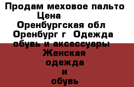 Продам меховое пальто › Цена ­ 15 000 - Оренбургская обл., Оренбург г. Одежда, обувь и аксессуары » Женская одежда и обувь   . Оренбургская обл.